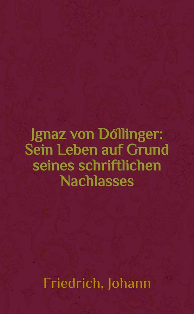 Jgnaz von Döllinger : Sein Leben auf Grund seines schriftlichen Nachlasses