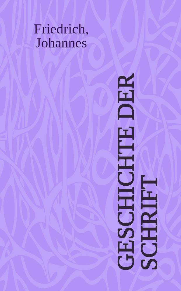 Geschichte der Schrift : Unter besonderer Berücksichtigung ihrer geistigen Entwicklung