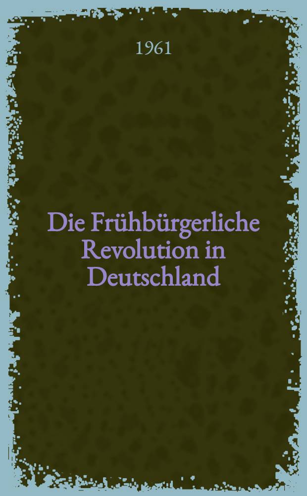 Die Frühbürgerliche Revolution in Deutschland : Referat und Diskussion zum Thema "Probleme der frühbürgerlichen Revolution in Deutschland, 1476-1535"
