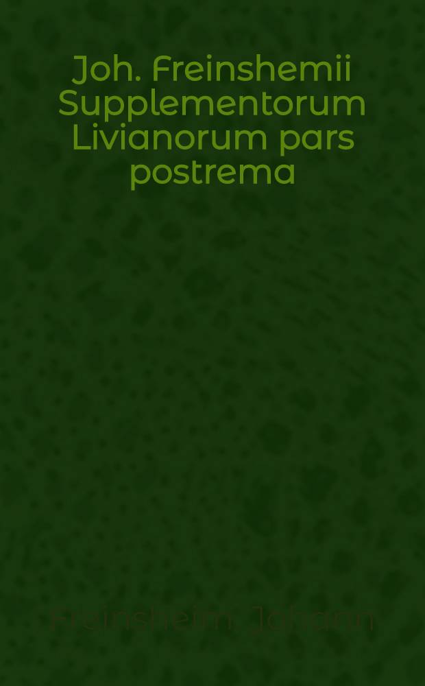 Joh. Freinshemii Supplementorum Livianorum pars postrema : Liber XCVI-CXL : In locum tum posterioris partis decadis decimae, tum sequentium decadum, undecimae, duodecimae, decimae-tertiae, decimae-quartae, ad finem usque : Adjectis ad marginem sectionibus per minuta capita, itemque auctoribus, ex quibus unaquaeque res descripta, nunc primum prodeunt jussu regis christianissimi in usum serenissimi Delphini, opera J. Docijatti : Additi quoque sunt, ad calcem cujusque decadis, fasti consulares eidem respondendes : Cum indicibus rerum & locorum
