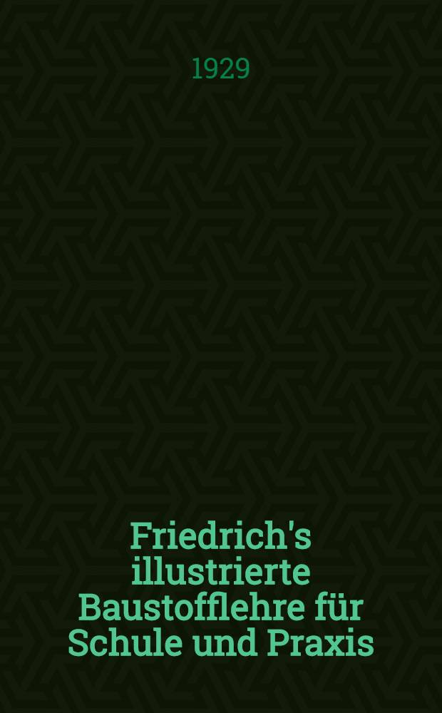 Friedrich's illustrierte Baustofflehre für Schule und Praxis : Unter Berücksichtigung der DIN-Baunormen, mit technischen Vorschriften für Bauleistungen DIN 1962 bis 1985 und technischen Vorschriften für Staatsbauten. Bd. 1 : Die natürlichen Bausteine