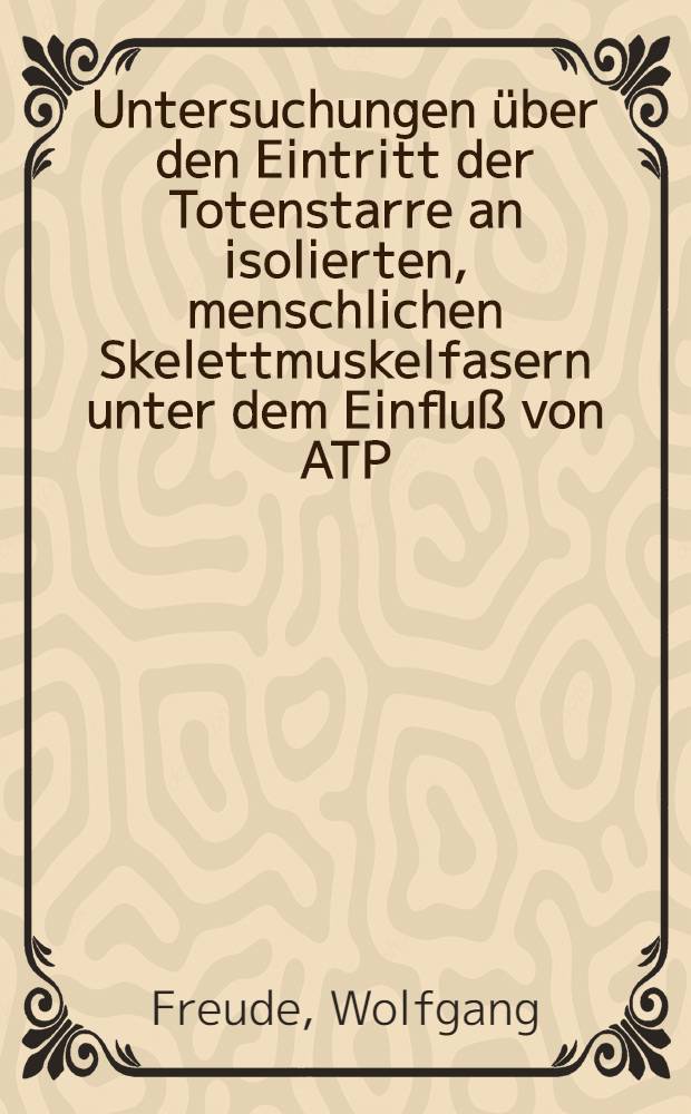 Untersuchungen über den Eintritt der Totenstarre an isolierten, menschlichen Skelettmuskelfasern unter dem Einfluß von ATP : Inaug.-Diss. ... der ... Med. Fak. der ... Univ. Erlangen-Nürnberg