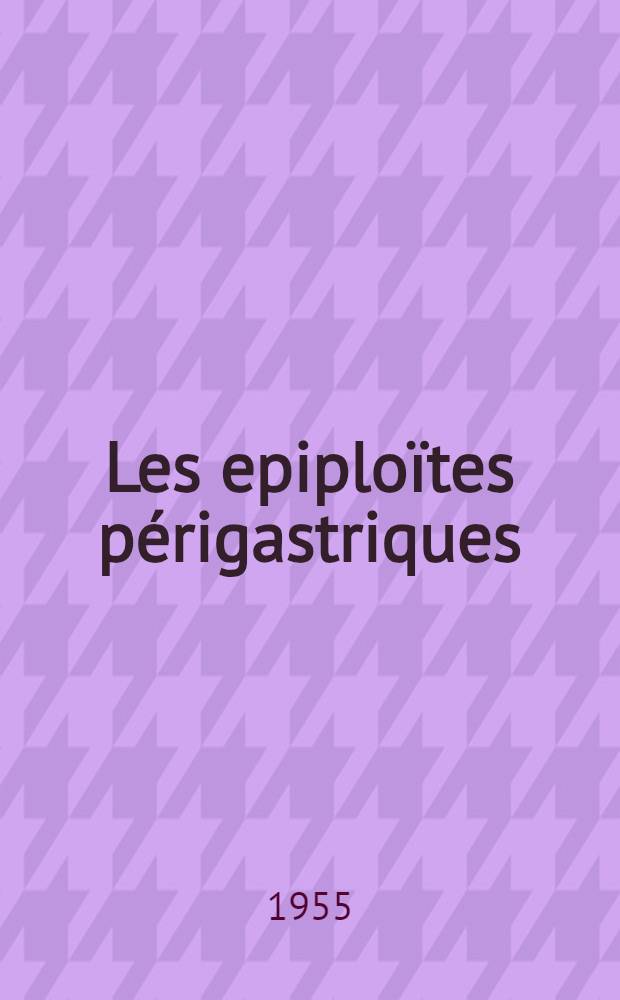 Les epiploïtes périgastriques (pseudo-ulcères et pseudo-cancers de l'estomac par épiploïtes) : Thèse ..