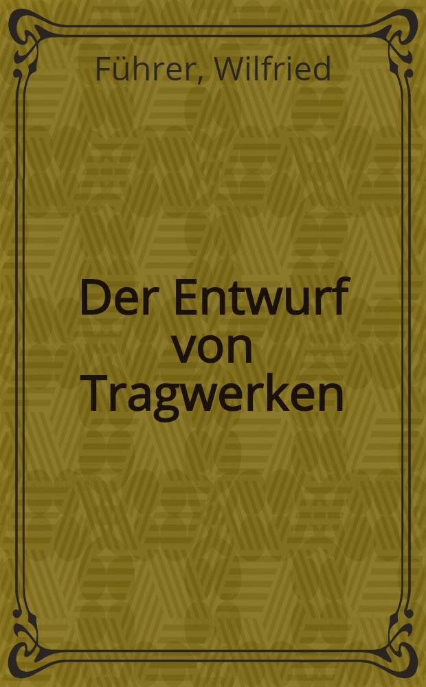 Der Entwurf von Tragwerken : Hilfen zur Gestaltung u. Optimierung