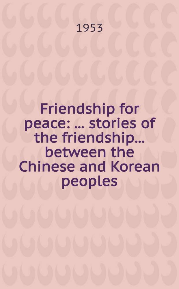 Friendship for peace : ... stories of the friendship ... between the Chinese and Korean peoples