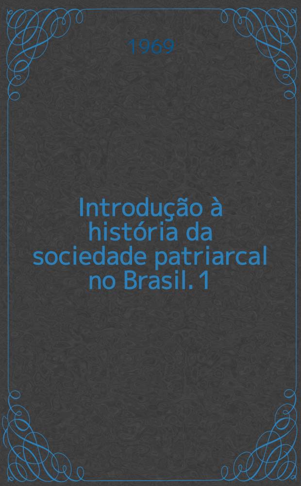 Introdução à história da sociedade patriarcal no Brasil. 1 : Casa-gránde & senzala