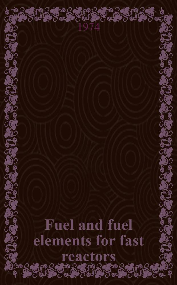 Fuel and fuel elements for fast reactors : Proceedings of a Symposium on fuel and fuel elements for fast reactors, held by the Intern. atomic energy agency in Brussels, 2-6 July 1973 In 2 vol. Vol. 1