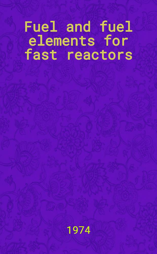 Fuel and fuel elements for fast reactors : Proceedings of a Symposium on fuel and fuel elements for fast reactors, held by the Intern. atomic energy agency in Brussels, 2-6 July 1973 In 2 vol. Vol. 2