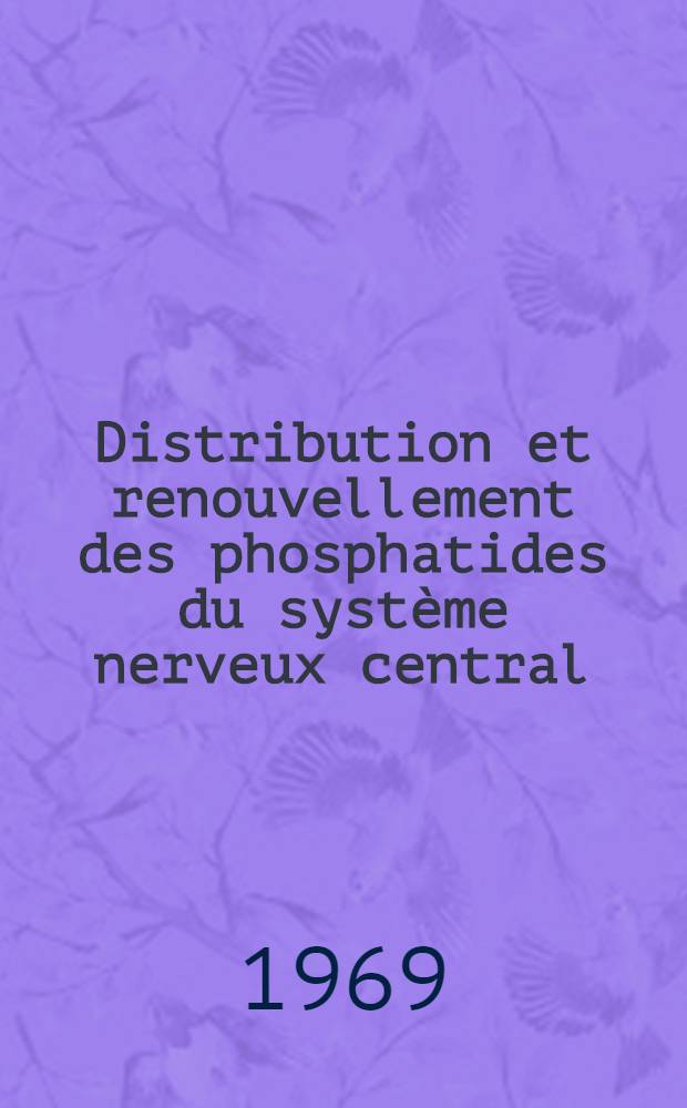 Distribution et renouvellement des phosphatides du système nerveux central: évolution au cours de l'ontogenèse : Thèse présentée à la Faculté des sciences de l'Uinv. de Strasbourg ..
