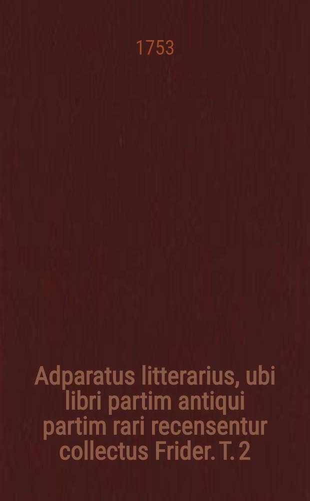 Adparatus litterarius, ubi libri partim antiqui partim rari recensentur collectus Frider. T. 2