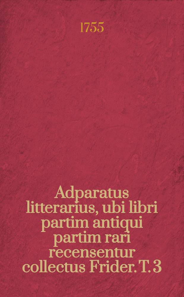 Adparatus litterarius, ubi libri partim antiqui partim rari recensentur collectus Frider. T. 3