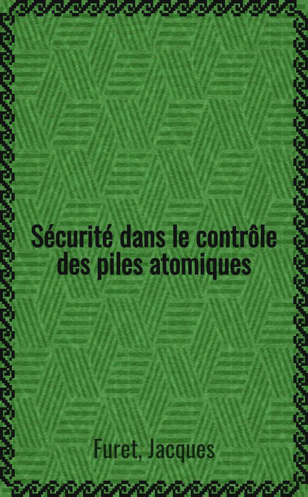 Sécurité dans le contrôle des piles atomiques: 1-re thèse; Propositions données par la Faculté: 2-e thèse: Thèses présentées à la Faculté des sciences de l'Univ. de Paris ... / par Jacques Furet