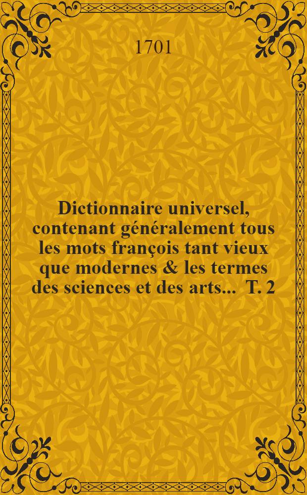 Dictionnaire universel, contenant généralement tous les mots françois tant vieux que modernes & les termes des sciences et des arts ... T. 2 : [E - N]