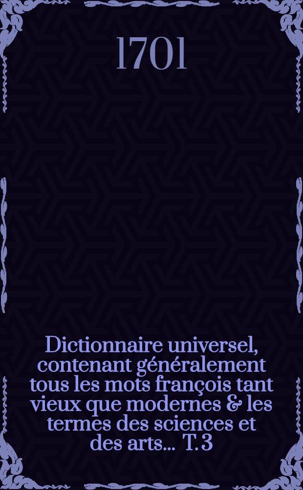 Dictionnaire universel, contenant généralement tous les mots françois tant vieux que modernes & les termes des sciences et des arts ... T. 3 : [O - Z]