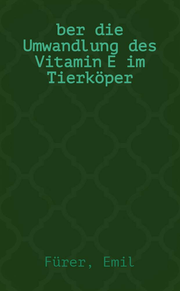 Über die Umwandlung des Vitamin E im Tierköper : Von der Eidgenössischen techn. Hochschule in Zürich ... genehmigte Promotionsarbeit