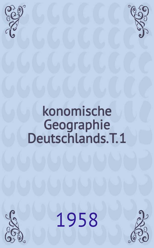 &Ouml;konomische Geographie Deutschlands. T. 1