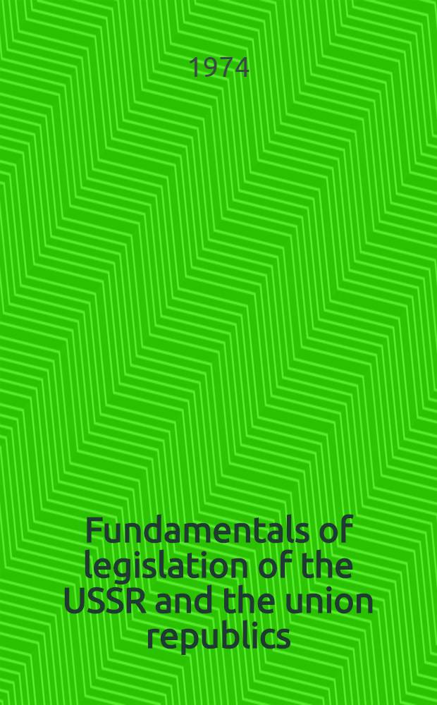 Fundamentals of legislation of the USSR and the union republics : Transl. from the Russ. ...