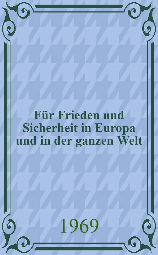 Für Frieden und Sicherheit in Europa und in der ganzen Welt : Reden und Dokumente vom Kongreß der Nationalen Front des demokratischen Deutschland am 21.und 22. März 1969 in Berlin, der Hauptstadt der Deutschen Demokratischen Republik