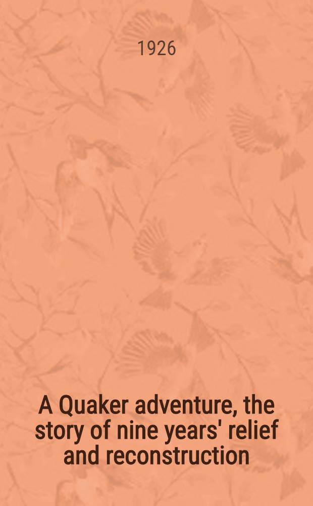 A Quaker adventure, the story of nine years' relief and reconstruction