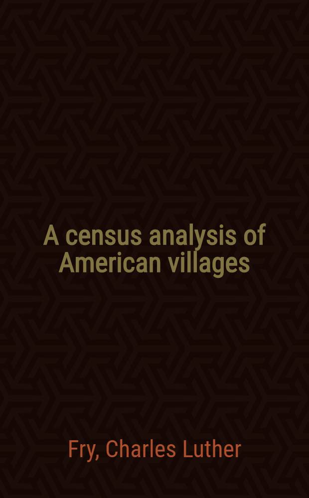 A census analysis of American villages : Being a study of the 1920 census data for 177 villages scattered over the United States