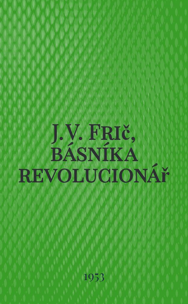 J. V. Frič, b&aacute;sn&iacute;k a revolucion&aacute;ř : V&yacute;bor z d&iacute;la