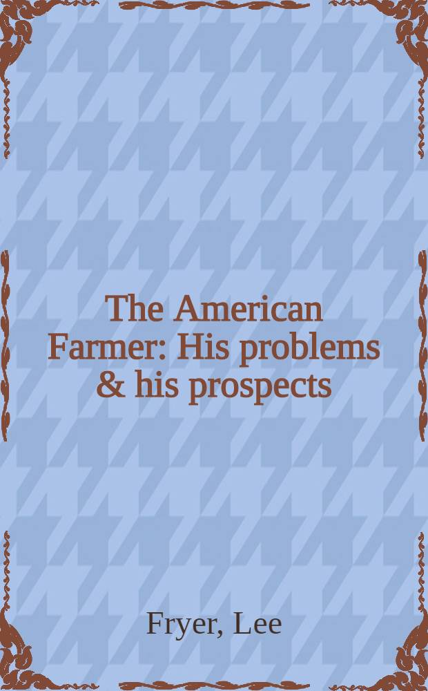 The American Farmer : His problems & his prospects