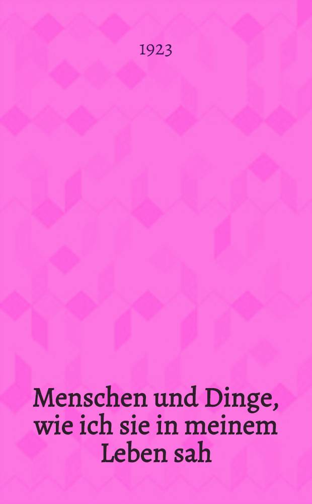 Menschen und Dinge, wie ich sie in meinem Leben sah