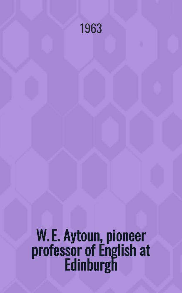 W. E. Aytoun, pioneer professor of English at Edinburgh : A study of his literary opinions and his contribution to the development of English as an academic discipline