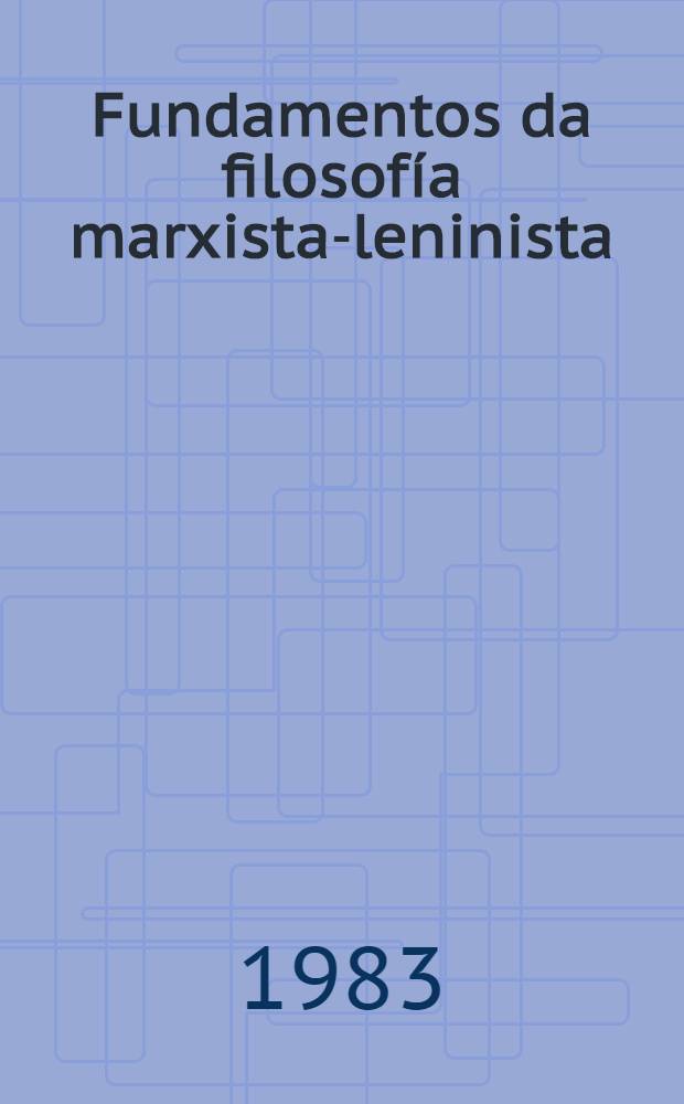 Fundamentos da filosofía marxista-leninista : Manual para los estudiantes de los centros de enseñanza superior