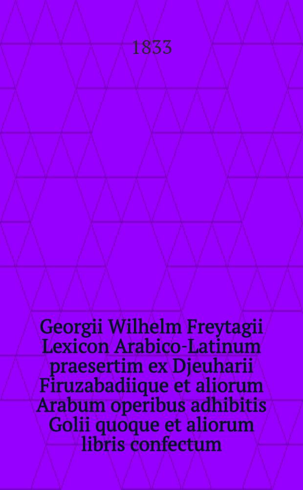 Georgii Wilhelm Freytagii Lexicon Arabico-Latinum praesertim ex Djeuharii Firuzabadiique et aliorum Arabum operibus adhibitis Golii quoque et aliorum libris confectum : Accedit Index vocum latinarum locupletissimus. T. 2 : د - ص