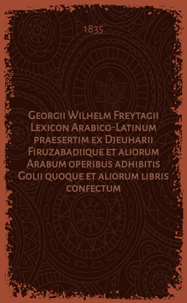 Georgii Wilhelm Freytagii Lexicon Arabico-Latinum praesertim ex Djeuharii Firuzabadiique et aliorum Arabum operibus adhibitis Golii quoque et aliorum libris confectum : Accedit Index vocum latinarum locupletissimus. T. 3 : ض - ق