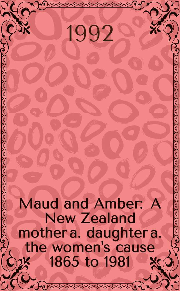 Maud and Amber : A New Zealand mother a. daughter a. the women's cause 1865 to 1981