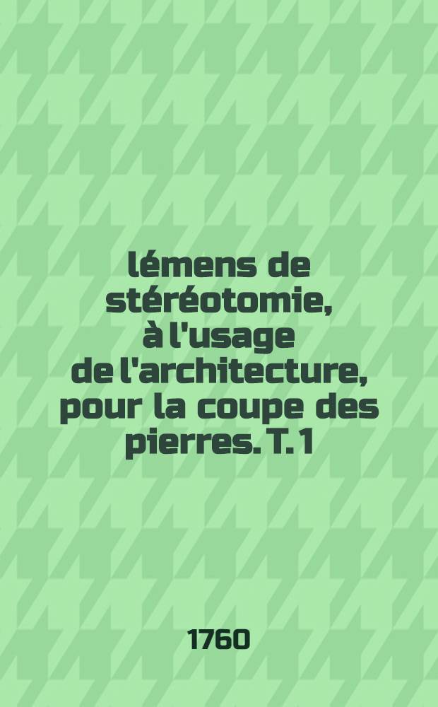 Élémens de stéréotomie, à l'usage de l'architecture, pour la coupe des pierres. T. 1