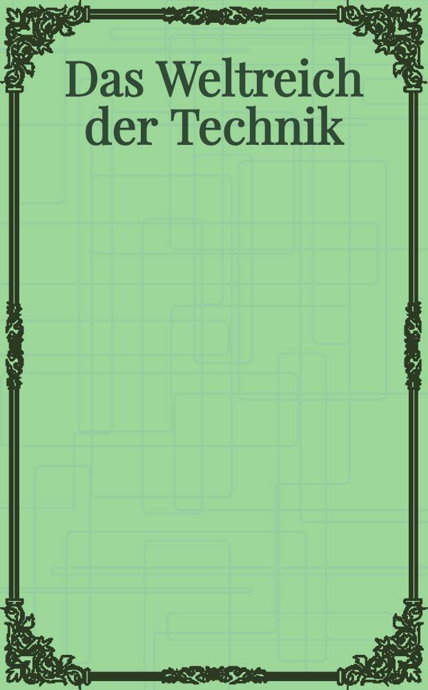 Das Weltreich der Technik : Entwicklung und Gegenwart. Bd. 4 : [Lastenförderung. Kraftmaschinen. Der elektrische Starkstrom]