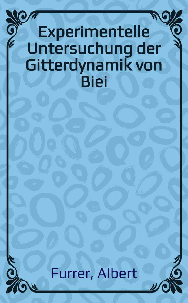Experimentelle Untersuchung der Gitterdynamik von Biei : Abhandl. ... der Eidgenössischen techn. Hochschule Zürich
