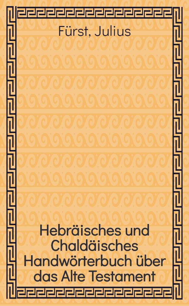 Hebräisches und Chaldäisches Handwörterbuch über das Alte Testament : Mit einer Einleitung eine kurze Geschichte der hebräischen Lexikographie enthaltend