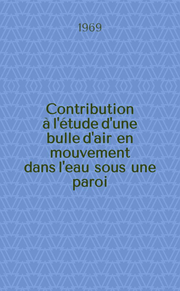 Contribution à l'étude d'une bulle d'air en mouvement dans l'eau sous une paroi : Thèse présentée à la Faculté des sciences de l'Univ. de Grenoble ..