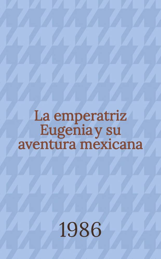 La emperatriz Eugenia y su aventura mexicana