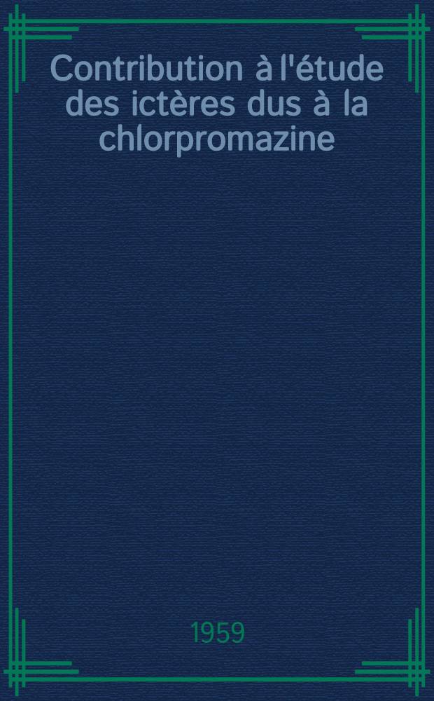 Contribution &agrave; l'&eacute;tude des ict&egrave;res dus &agrave; la chlorpromazine : Th&egrave;se pour le doctorat en m&eacute;d. (dipl&ocirc;me d'&Eacute;tat) ..