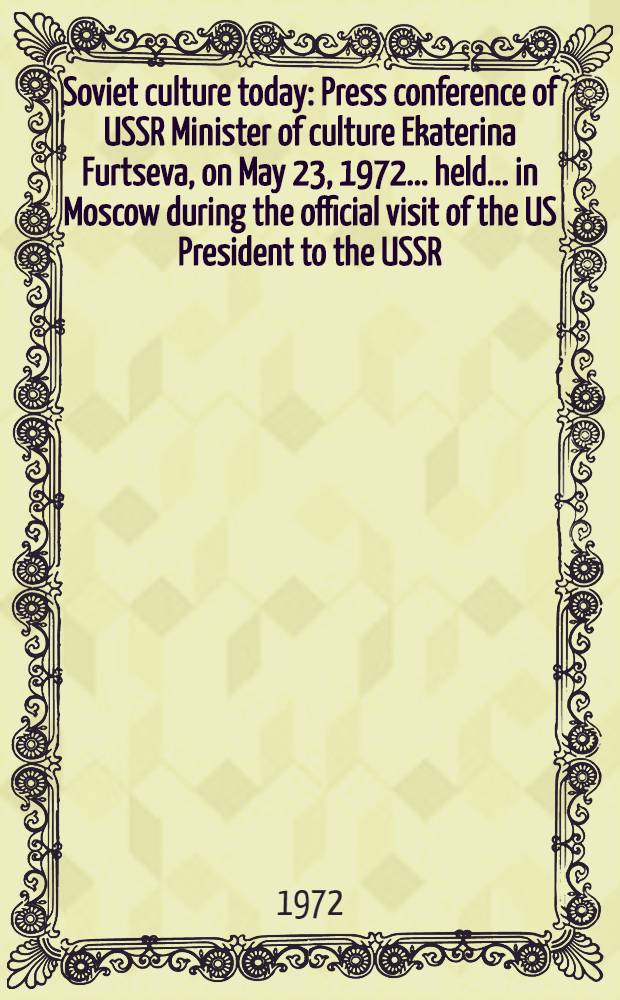 Soviet culture today : Press conference of USSR Minister of culture Ekaterina Furtseva, on May 23, 1972 ... held ... in Moscow during the official visit of the US President to the USSR ...