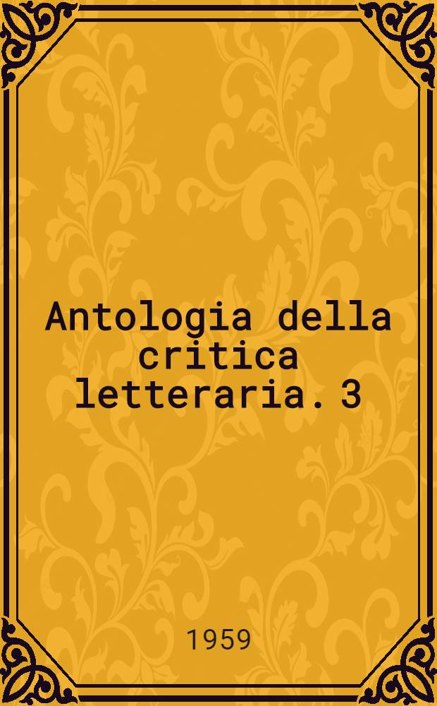 Antologia della critica letteraria. 3 : Dall'Arcadia agli inizi del novecento