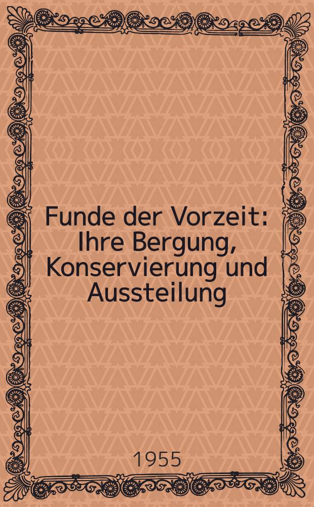 Funde der Vorzeit : Ihre Bergung, Konservierung und Aussteilung