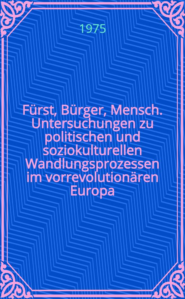 Fürst, Bürger, Mensch. Untersuchungen zu politischen und soziokulturellen Wandlungsprozessen im vorrevolutionären Europa