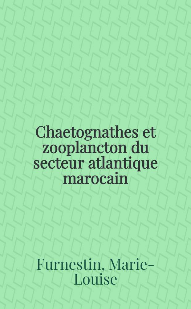 Chaetognathes et zooplancton du secteur atlantique marocain: 1-re thèse; Propositions données par la Faculté: 2-e thèse: Thèses, présentées à ... l'Univ. de Paris pour obtenir le grade de docteur ès sciences naturelles / par Marie-Louise Furnestin ..