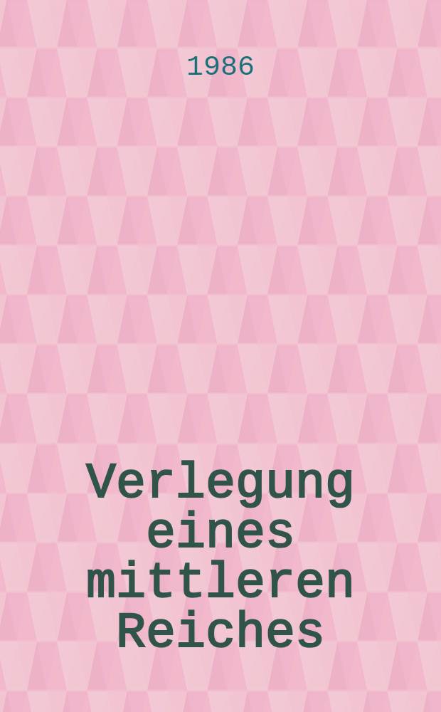 Verlegung eines mittleren Reiches : Aufgefundene Papiere, hrsg. von einem Nachfahr in späterer Zeit : Roman