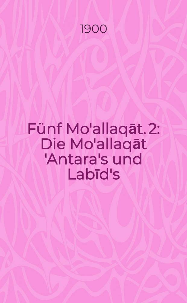 Fünf Mo'allaqāt. 2 : Die Mo'allaqāt 'Antara's und Labīd's