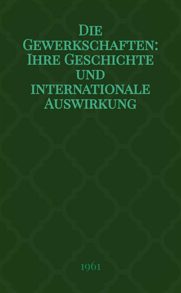 Die Gewerkschaften : Ihre Geschichte und internationale Auswirkung