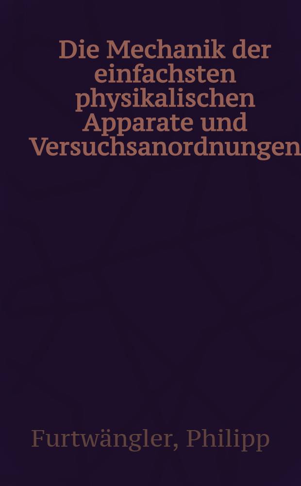 Die Mechanik der einfachsten physikalischen Apparate und Versuchsanordnungen