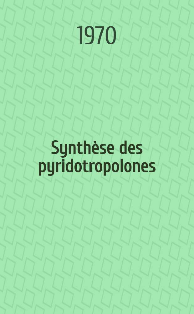 Synthèse des pyridotropolones : Thèse prés. à la Fac. des sciences de l'Univ. de Rouen ..