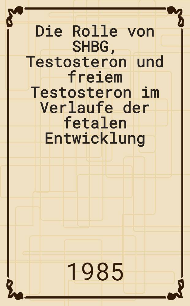 Die Rolle von SHBG, Testosteron und freiem Testosteron im Verlaufe der fetalen Entwicklung : Inaug.-Diss